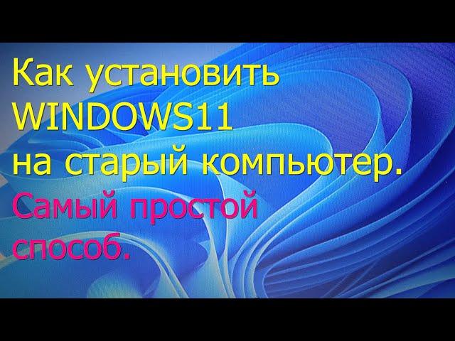 Как установить Windows 11 на старый компьютер. Самый простой способ.