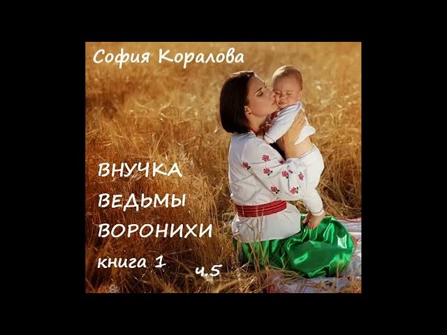 София Коралова ВНУЧКА ВЕДЬМЫ ВОРОНИХИ, часть 5