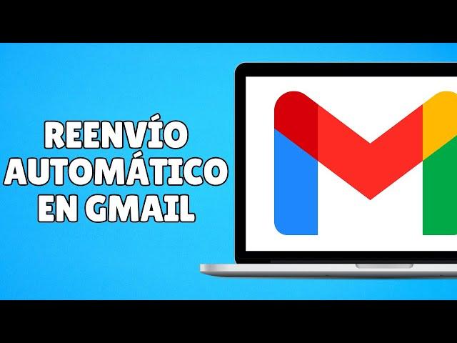 Cómo Configurar el REENVÍO AUTOMÁTICO de Correo Electrónico en Gmail