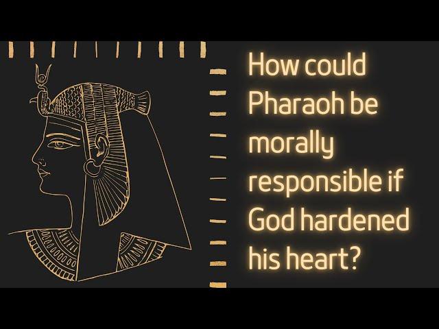 How could Pharaoh be morally responsible if God hardened his heart?