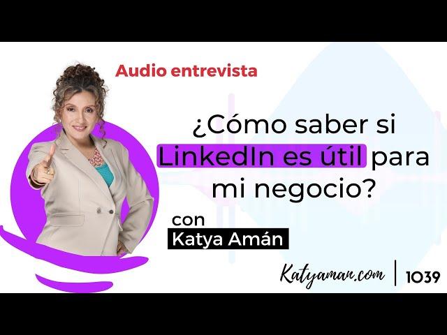 1039. Cómo saber si LinkedIn es útil para mi negocio con Katya Amán