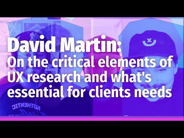 David Martin on the critical elements of UX research and what's essential for clients needs