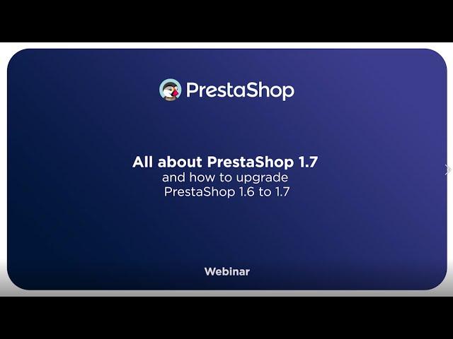 All about PrestaShop 1.7 and how to upgrade PrestaShop 1.6 to 1.7 - Webinar