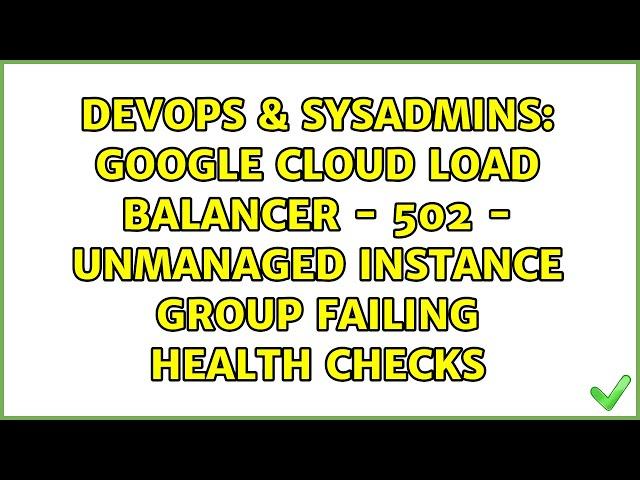 Google Cloud Load Balancer - 502 - Unmanaged instance group failing health checks