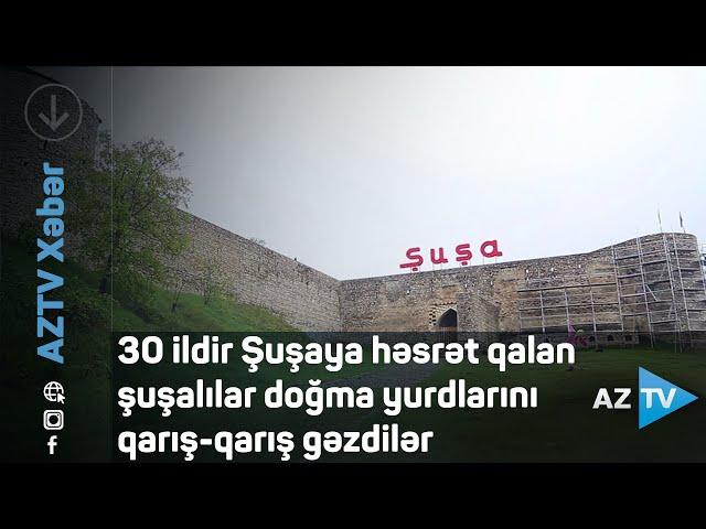 30 ildir Şuşaya həsrət qalan şuşalılar doğma yurdlarını qarış-qarış gəzdilər - REPORTAJ