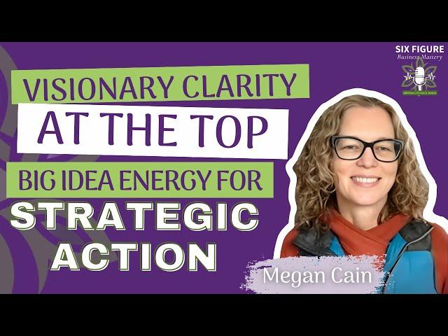 Visionary Clarity at the Top: Big Idea Energy for Strategic Action // Megan Cain