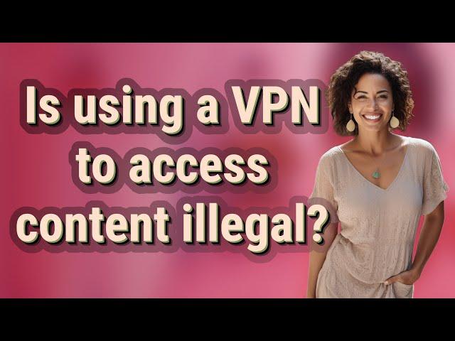 Is using a VPN to access content illegal?