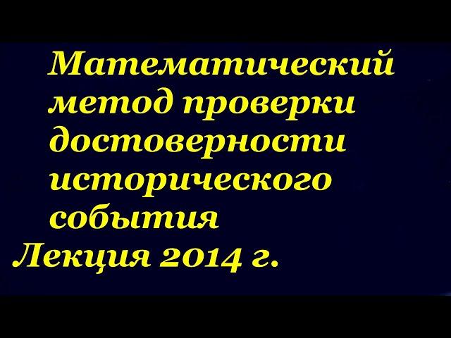 1.3. Математический метод.  Проверка достоверности исторического события.  Лекция 2014.  Перезалив.