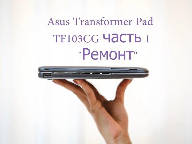 Asus Transformer Pad TF103CG часть 1 "Ремонт"