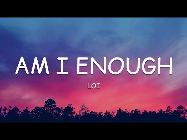 Loi - Am I Enough (Lyrics)