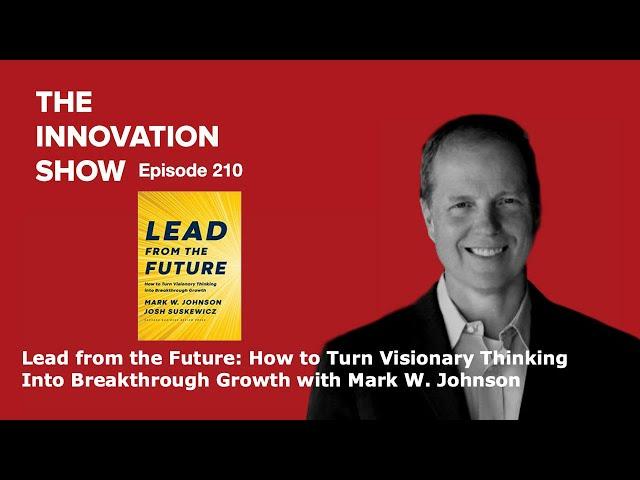 Lead from the Future: How to Turn Visionary Thinking Into Breakthrough Growth with Mark Johnson