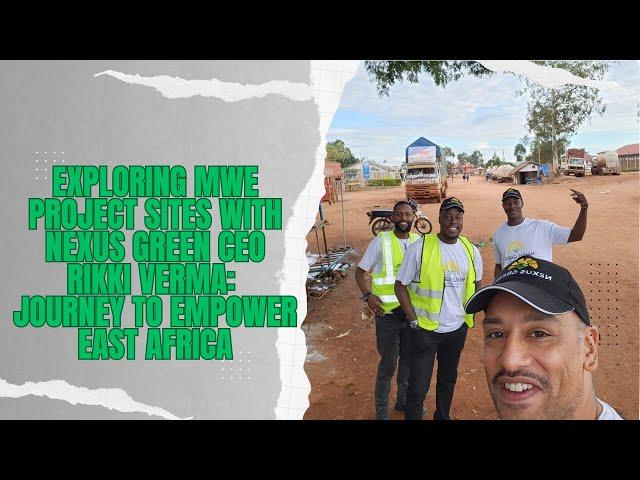 Exploring MWE project Sites with Nexus Green CEO Rikki Verma: Journey to Empower East Africa