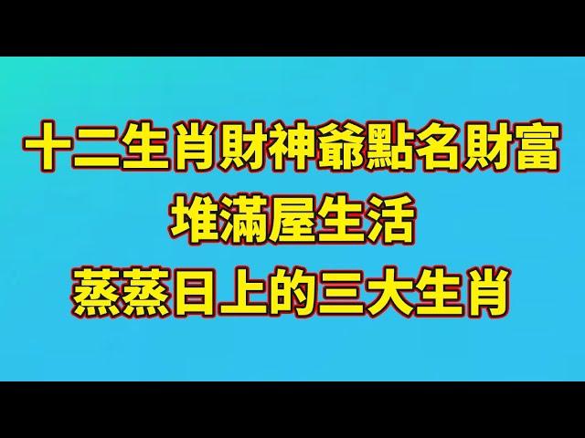 【和你分享頻道 】十二生肖：財神爺點名財富堆滿屋，生活蒸蒸日上的三大生肖