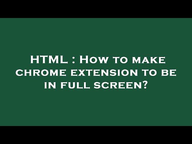 HTML : How to make chrome extension to be in full screen?