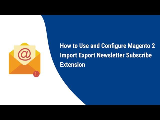 How to Use and configure Magento 2 Import Export Newsletter Subscribe Extension