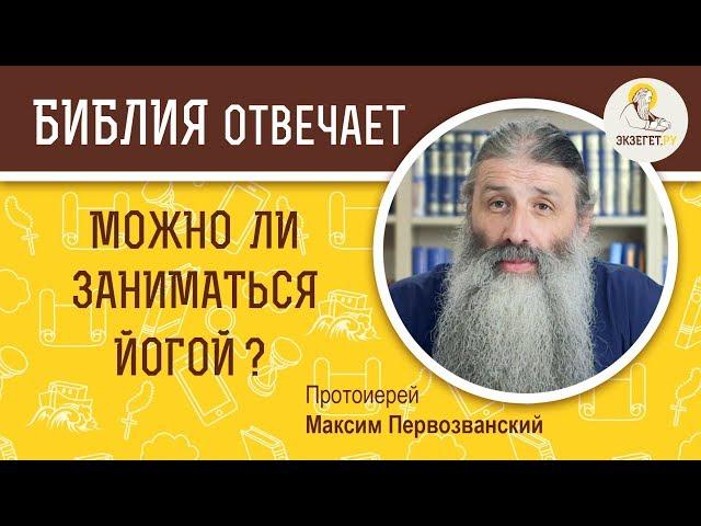 Можно ли заниматься йогой ? Библия отвечает. Протоиерей Максим Первозванский