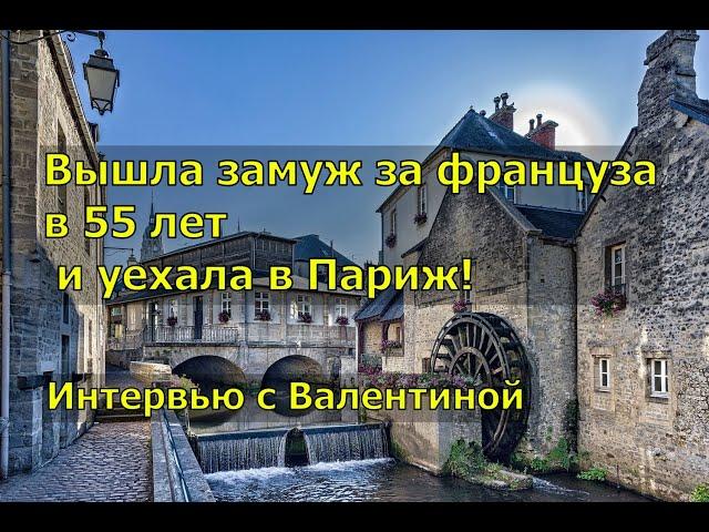 Вышла замуж за француза в 55 лет и уехала в Париж. Интервью с Валентиной.