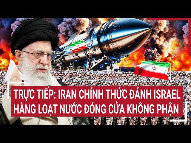 Trực tiếp: Iran chính thức đánh Israel, hàng loạt nước cuống cuồng đóng cửa không phận