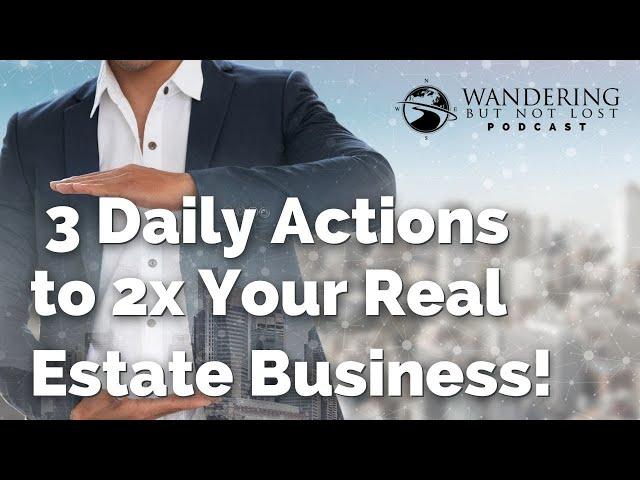 3 Daily Actions to 2x Your Real Estate Business! - The Wandering But Not Lost Podcast: Episode 149