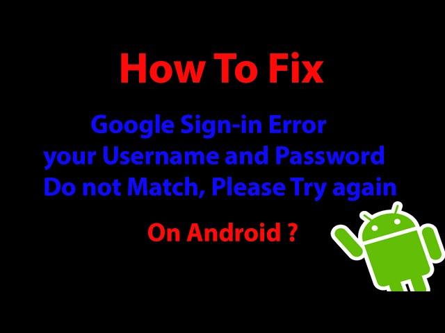 Fix: Google Sign-In Error "your Username and Password Do not Match, Please Try again On Android ?