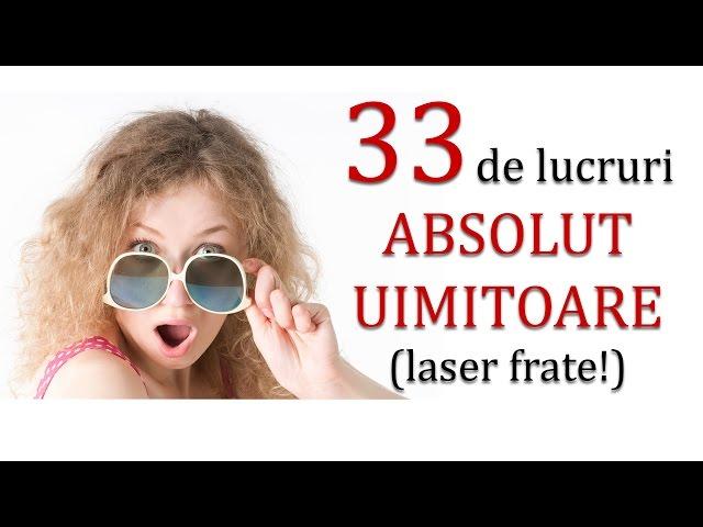 33 de lucruri ABSOLUT UIMITOARE (laser frate!)