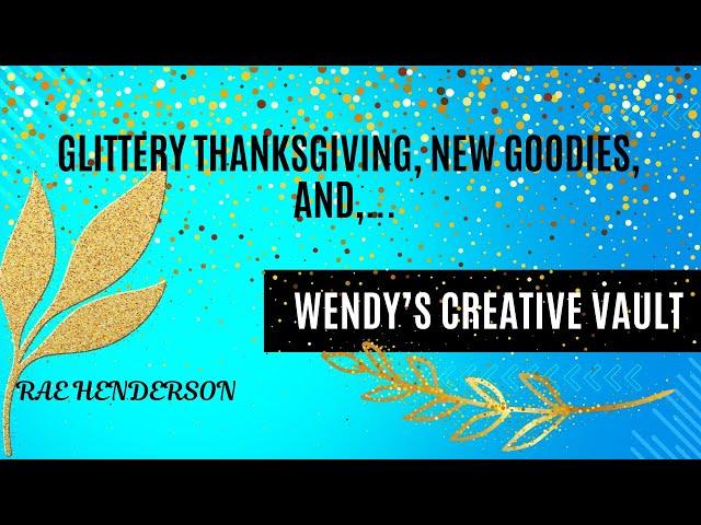 A Glittery Thanksgiving, New Goodies and the Creative Vault!!!