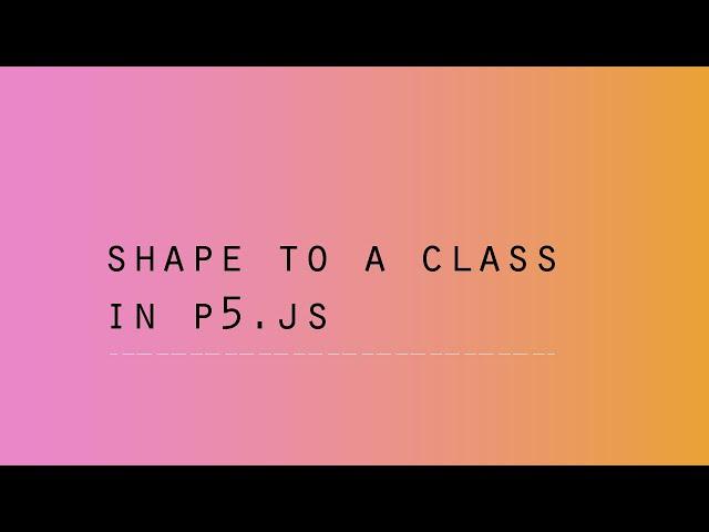 Shape to a Class - p5.js