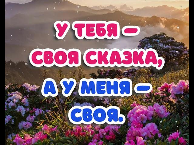 У ТЕБЯ - СВОЯ СКАЗКА,А У МЕНЯ - СВОЯ