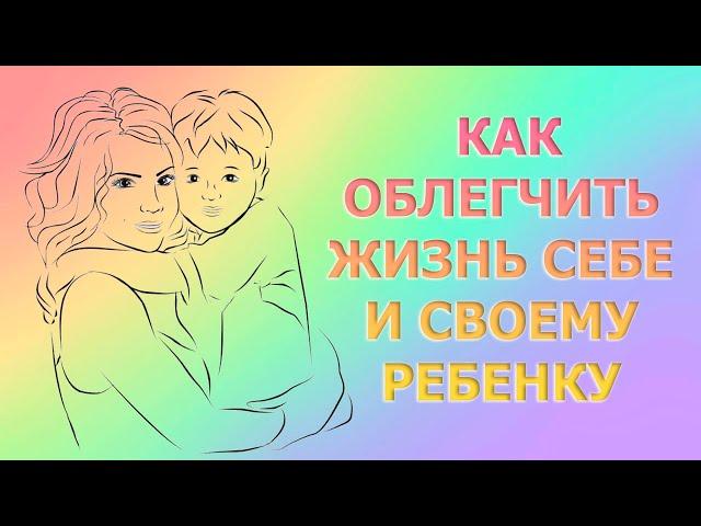 КАК ОБЛЕГЧИТЬ ЖИЗНЬ СЕБЕ И СВОЕМУ РЕБЕНКУ/HOW TO MAKE YOUR LIFE EASIER AND YOUR CHILD