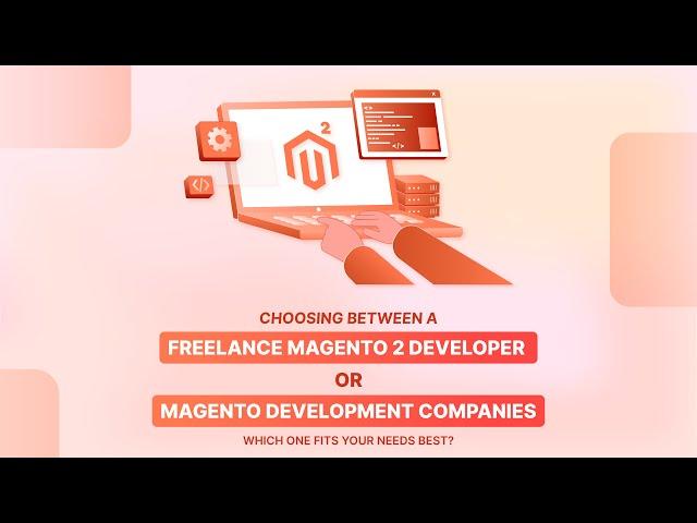 Freelance Magento 2 Developer vs. Magento Development Companies