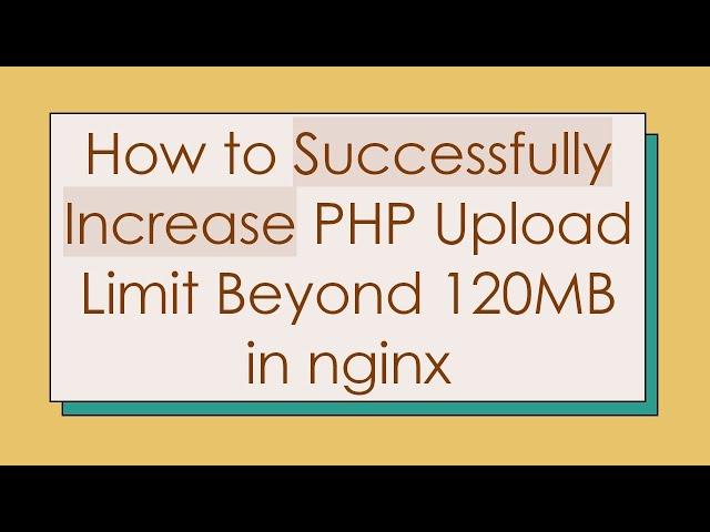 How to Successfully Increase PHP Upload Limit Beyond 120MB in nginx