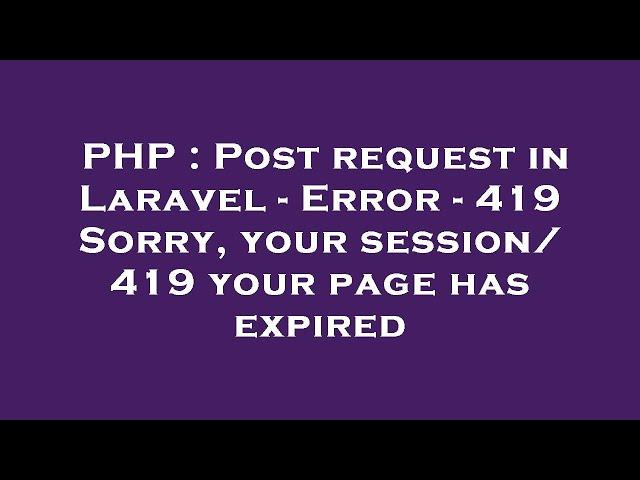 PHP : Post request in Laravel - Error - 419 Sorry, your session/ 419 your page has expired