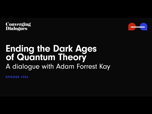 #356 - Ending the Dark Ages of Quantum Theory: A Dialogue with Adam Forrest Kay