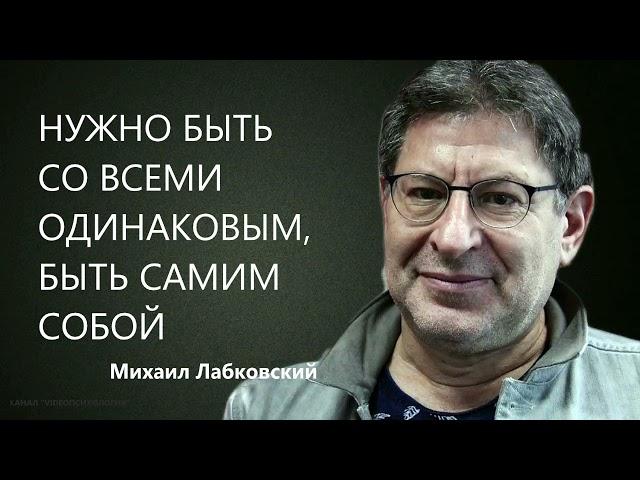 Нужно быть со всеми одинаковым, быть самим собой Михаил Лабковский