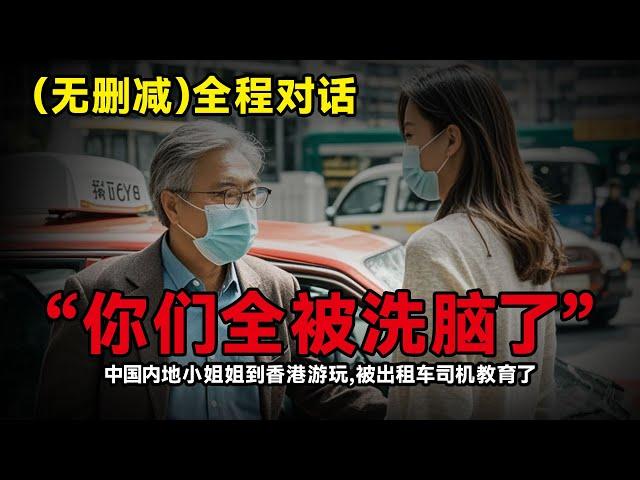 无删减全程对话「你们都被洗脑了」中國内地女生到香港旅游，被香港的士司机“洗脑教育”香港出租车司机贬低大陆遭杭州两位美女游客笑怼