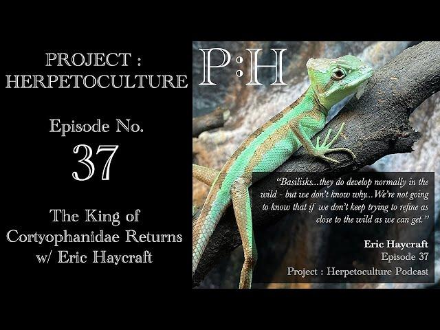 Project: Herpetoculture Episode No. 37: The King of Corytophanidae Returns w/ Eric Haycraft