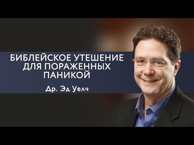 Эд Уэлч. Библейское утешение для пораженных паникой | Проповедь (2019)