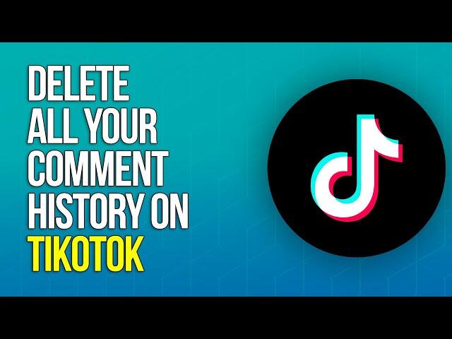 How to Delete all your TikTok Comments History
