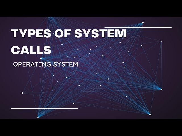 TYPES OF SYSTEM CALLS