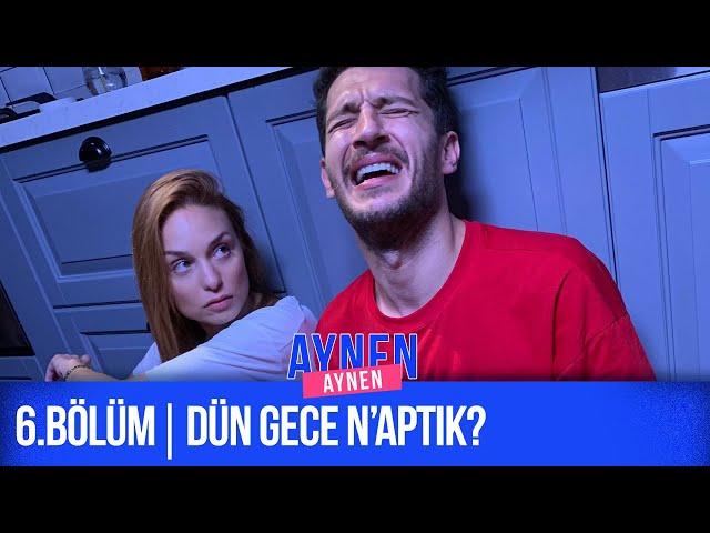 6.Bölüm: Dün Gece N'aptık? I Aynen Aynen