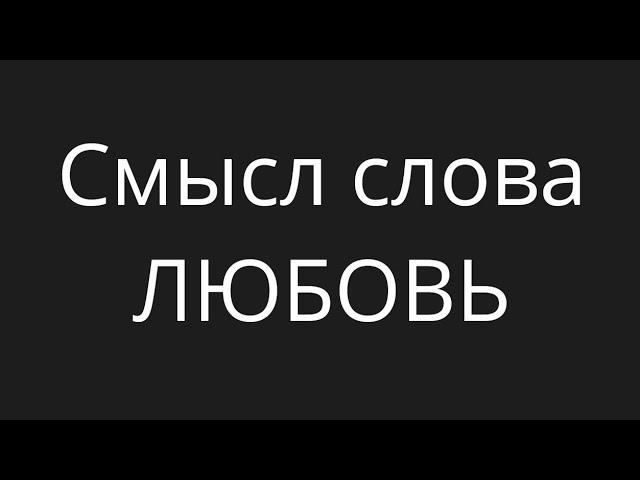 Смысл слова ЛЮБОВЬ. Андрей Казаков