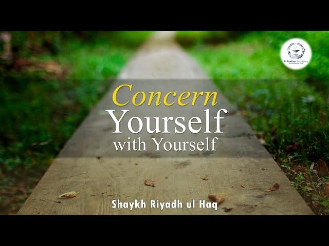 Concern Yourself with Yourself - Shaykh Riyadh ul Haq