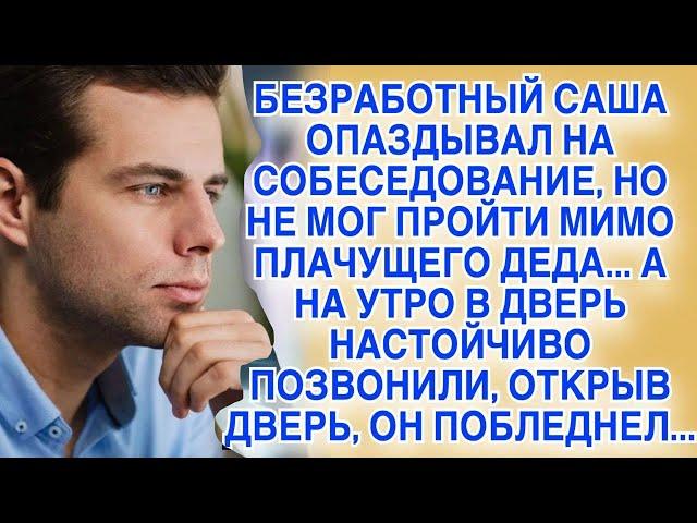 Саша опаздывал на важное собеседование на работу, но пожалев деда на улице, опоздал, а на утро