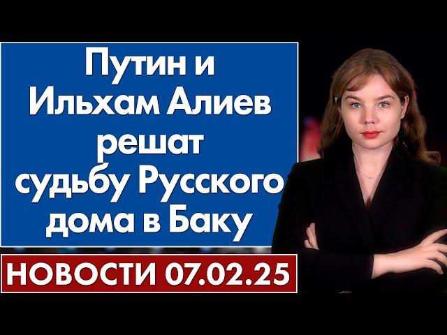 Путин и Ильхам Алиев решат судьбу Русского дома в Баку. 7 февраля