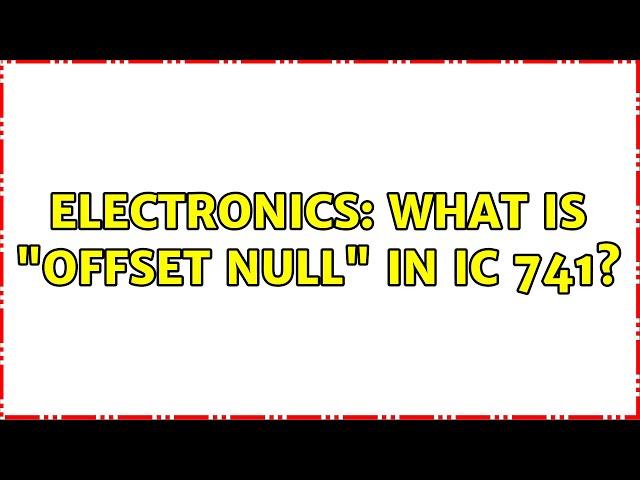 Electronics: What is "offset null" in IC 741? (3 Solutions!!)