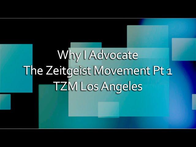 Why I Advocate The Zeitgeist Movement Pt 1 [TZM Los Angeles]