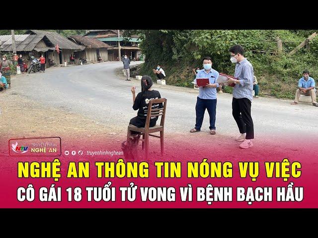 Nghệ An thông tin nóng vụ việc cô gái 18 tuổi tử vong vì bệnh bạch hầu