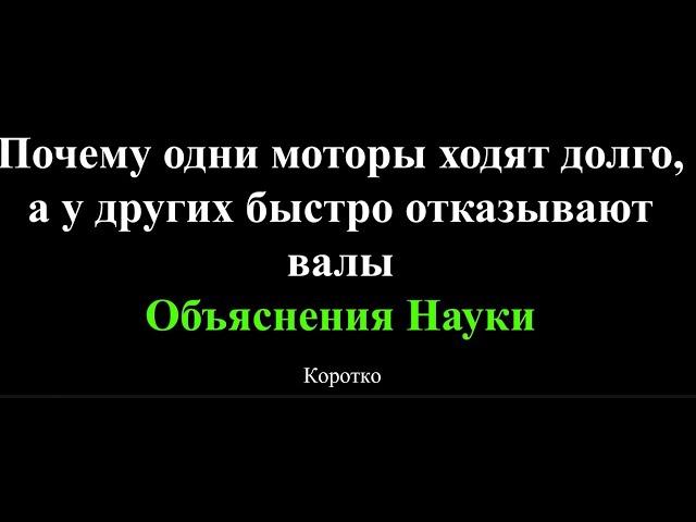 Почему одни моторы ходят долго, а у других быстро отказывают валы. Объяснения Науки. Коротко