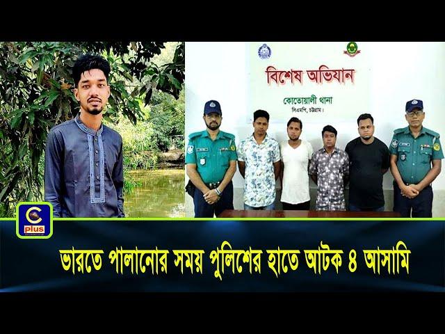 চট্টগ্রামে খুন করে ভারতে পালানোর সময় পুলিশের হাতে আটক ৪ আসামি | Cplus