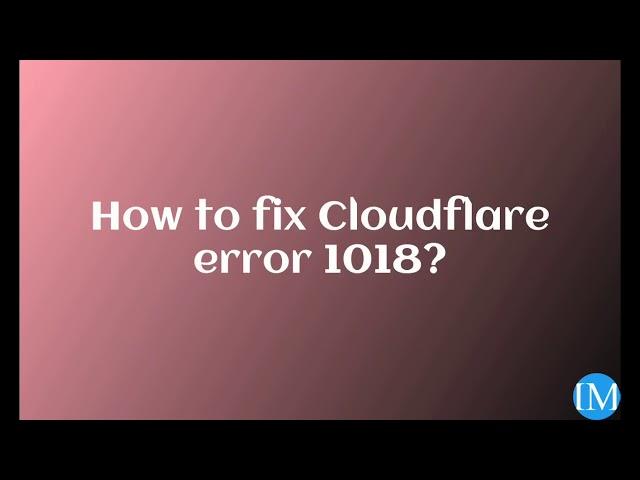 Steps to fix #Cloudflare #error 1018